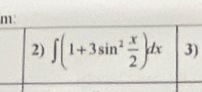 m
2) ∈t (1+3sin^2 x/2 )dx 3)