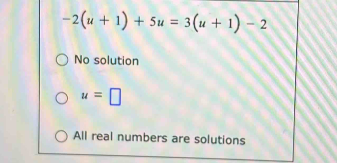 -2(u+1)+5u=3(u+1)-2
No solution
u=□
All real numbers are solutions