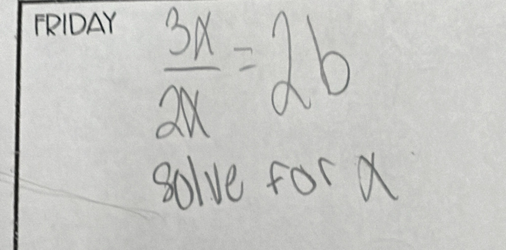 FRIDAY
 3x/2x =2b
solve for X