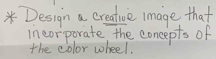 Design a creative Image that 
incorporate, the concepts of 
the color wheel.