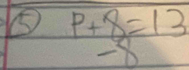 ⑤
beginarrayr P+8=13 -8endarray