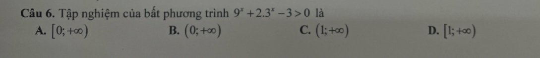 Tập nghiệm của bất phương trình 9^x+2.3^x-3>0 là
A. [0;+∈fty ) B. (0;+∈fty ) C. (1;+∈fty ) D. [1;+∈fty )