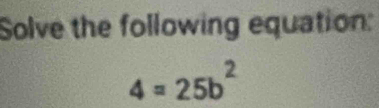 Solve the following equation:
4=25b^2