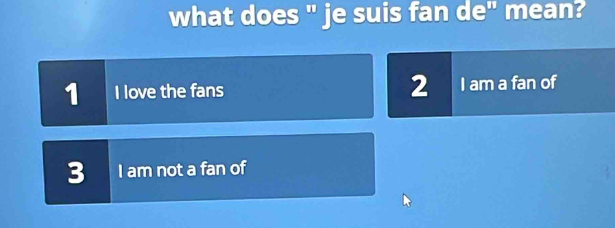 what does " je suis fan de" mean?
1 I love the fans 2 I am a fan of
3 I am not a fan of