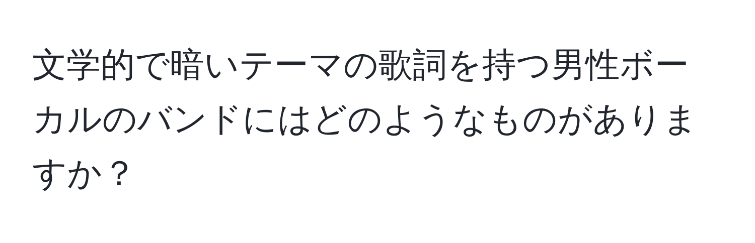 文学的で暗いテーマの歌詞を持つ男性ボーカルのバンドにはどのようなものがありますか？