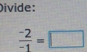 Divide:
 (-2)/-1 =□