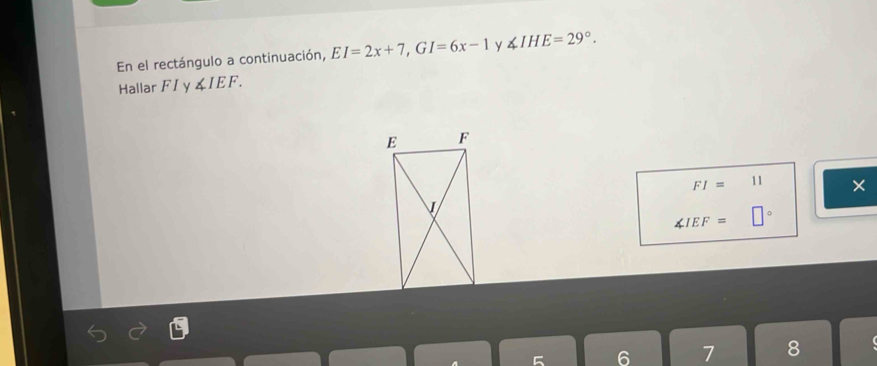 En el rectángulo a continuación, EI=2x+7, GI=6x-1 ∠ IHE=29°. 
Hallar F I y ∠ IEF.
FI=11 ×
∠ IEF=
7