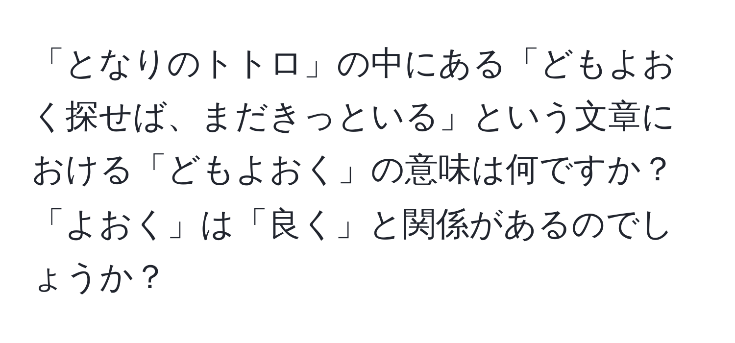 「となりのトトロ」の中にある「どもよおく探せば、まだきっといる」という文章における「どもよおく」の意味は何ですか？「よおく」は「良く」と関係があるのでしょうか？