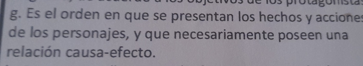 Es el orden en que se presentan los hechos y acciones 
de los personajes, y que necesariamente poseen una 
relación causa-efecto.