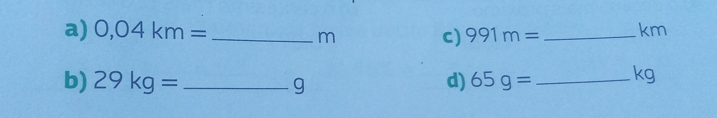 0,04km= _ _ km
m
C) 991m=
b) 29kg= _ g d) 65g= _ 
kg