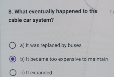 What eventually happened to the 1
cable car system?
a) It was replaced by buses
b) It became too expensive to maintain
c) It expanded