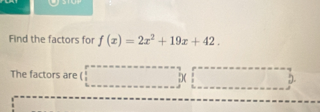 Find the factors for f(x)=2x^2+19x+42. 
The factors are 
)( 
).