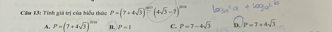 Tính giá trị của biểu thức P=(7+4sqrt(3))^ 2017/5 (4sqrt(3)-7)^2016
A. P=(7+4sqrt(3))^2016 B. P=1 C. P=7-4sqrt(3) D. P=7+4sqrt(3)