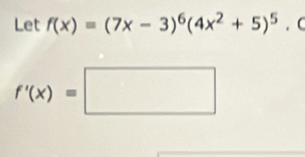 Let f(x)=(7x-3)^6(4x^2+5)^5 C
f'(x)=□