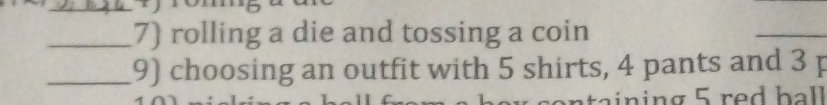 rolling a die and tossing a coin 
_9) choosing an outfit with 5 shirts, 4 pants and 3 p
