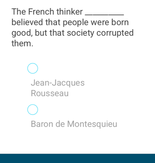 The French thinker_
believed that people were born
good, but that society corrupted
them.
Jean-Jacques
Rousseau
Baron de Montesquieu