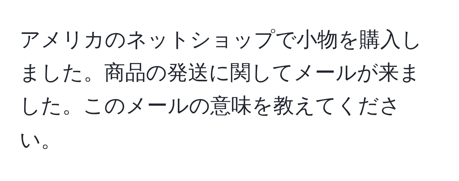 アメリカのネットショップで小物を購入しました。商品の発送に関してメールが来ました。このメールの意味を教えてください。