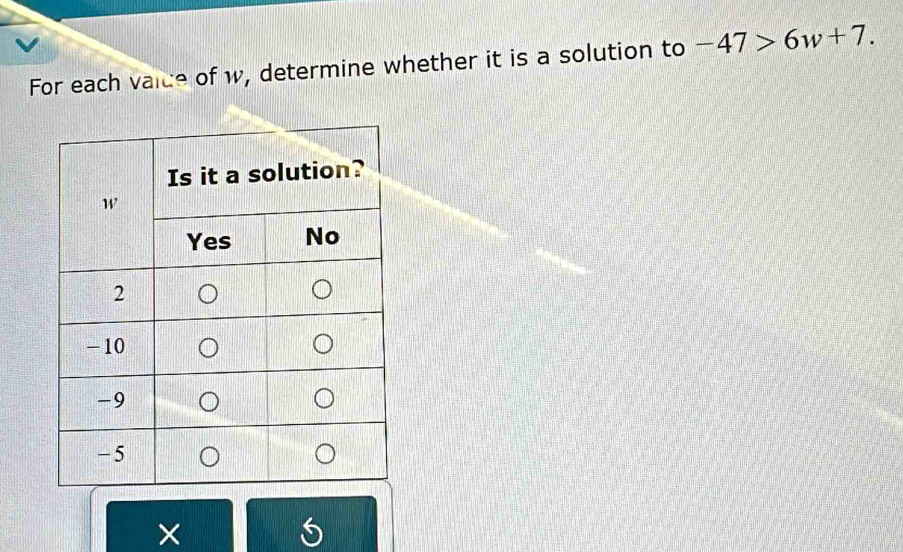 For each vaice of w, determine whether it is a solution to -47>6w+7. 
×