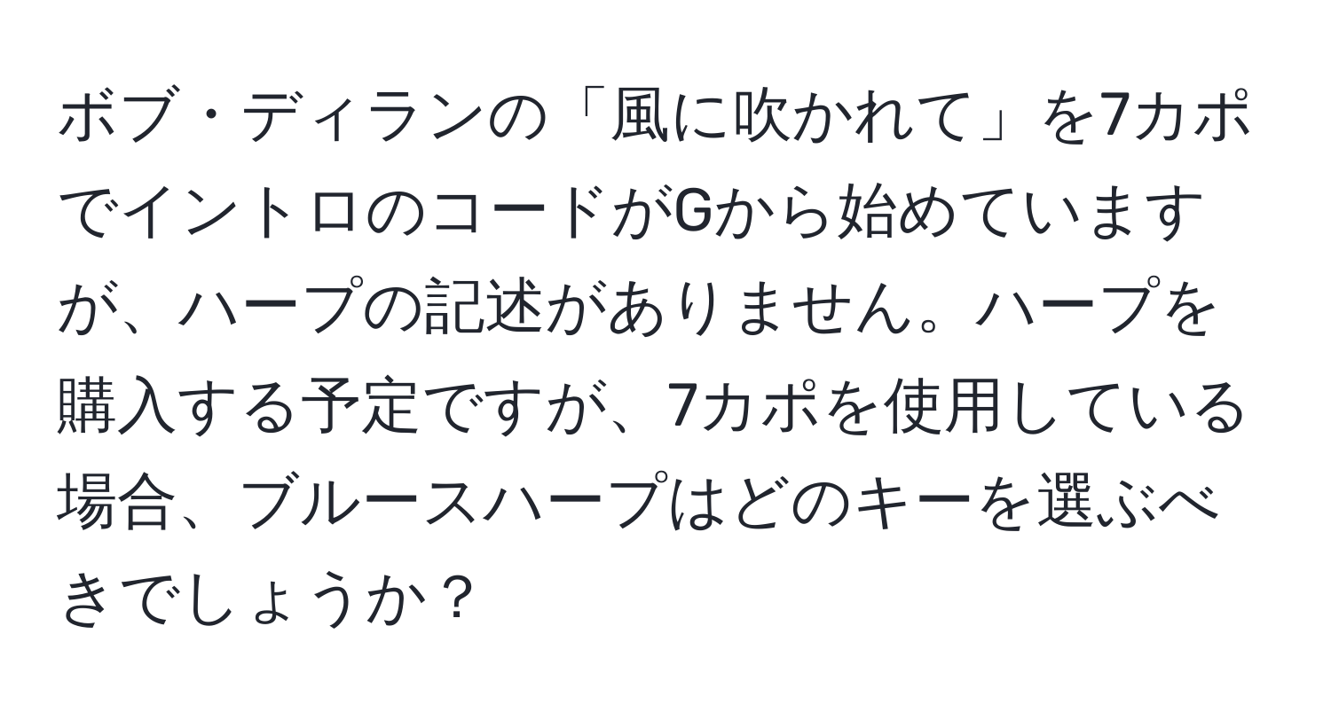 ボブ・ディランの「風に吹かれて」を7カポでイントロのコードがGから始めていますが、ハープの記述がありません。ハープを購入する予定ですが、7カポを使用している場合、ブルースハープはどのキーを選ぶべきでしょうか？