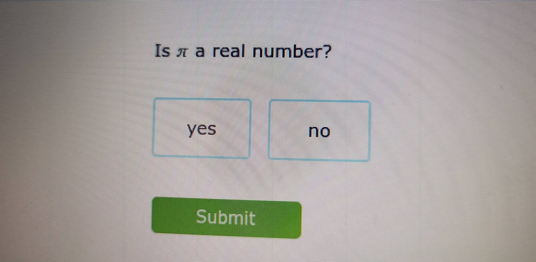 Is π a real number?
yes no
Submit