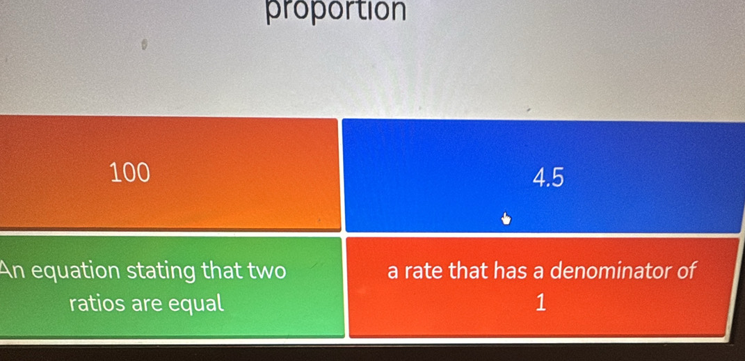 proportion
100 4.5
An equation stating that two a rate that has a denominator of
ratios are equal 1