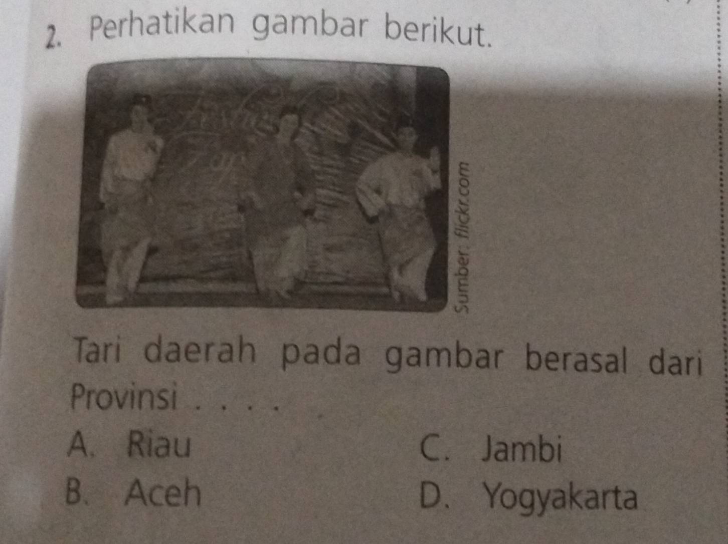 Perhatikan gambar berikut.
Tari daerah pada gambar berasal dari
Provinsić .
A. Riau C. Jambi
B. Aceh D. Yogyakarta