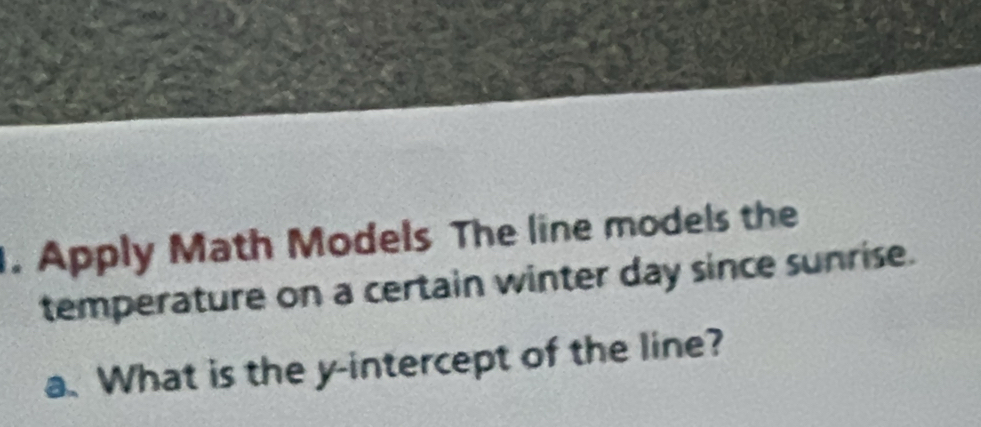 Apply Math Models The line models the 
temperature on a certain winter day since sunrise. 
a. What is the y-intercept of the line?