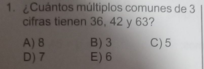 ¿Cuántos múltiplos comunes de 3
cifras tienen 36, 42 y 63?
A) 8 B) 3 C) 5
D) 7 E) 6