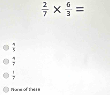  2/7 *  6/3 =
 4/5 
 4/7 
 1/7 
None of these