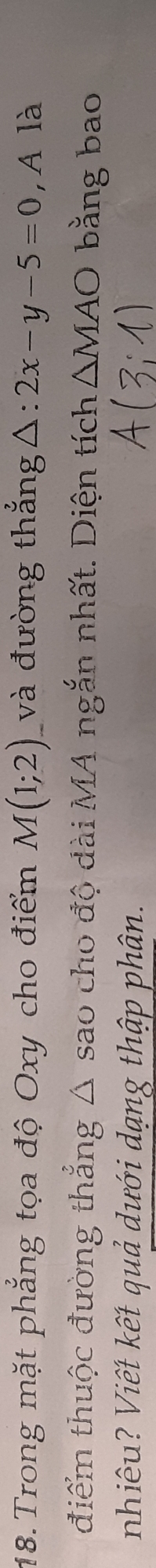 Trong mặt phẳng tọa độ Oxy cho điểm M(1;2) và đường thẳng△: 2x-y-5=0 ,A là 
điểm thuộc đường thẳng △ sao cho độ dài MA ngắn nhất. Diện tích △ MAO bằng bao 
nhiêu? Viết kết quả dưới dạng thập phân.