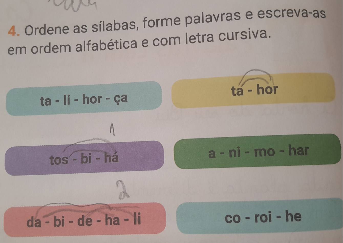 Ordene as sílabas, forme palavras e escreva-as 
em ordem alfabética e com letra cursiva. 
ta - hor 
hor 
mc har 
tos - bi - há
=10
he