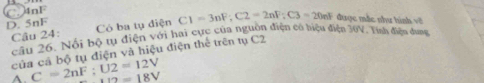 C. 4nF
D. 5nF Có ba tụ điện C1=3nF; C2=2nF; C3=20nF được mắc như hình 
Câu 24: câu 26. Nổi bộ tụ điện với hai cực của nguồn điện có hiệu điện 36V, Tính điện dhang
của cả bộ tụ điện và hiệu điện thể trên tụ C2
A. C=2nF; U2=12V 112=18V