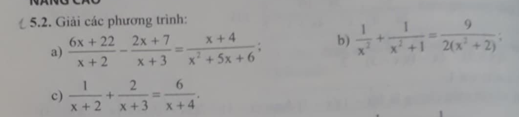 Giải các phương trình:
a)  (6x+22)/x+2 - (2x+7)/x+3 = (x+4)/x^2+5x+6 ; 
b)  1/x^2 + 1/x^2+1 = 9/2(x^2+2) ; 
c)  1/x+2 + 2/x+3 = 6/x+4 .