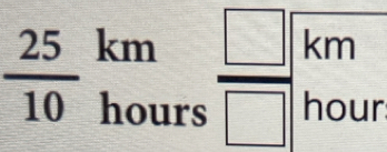 k m  □ /□  km
 25/10  hours.