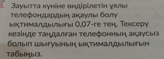 ЗауыιтΤа куніне θндірілетін γялы 
Τелефондардын акаулыι бοлу 
ыктималдылыры О, 07 -ге тен. Тексеру 
кезінде тандалган телефонньен акаусьз 
болыл ШыΙFуынын ыКтималДыΙлыΙFы⊂н 
Ta6b1Hb13.