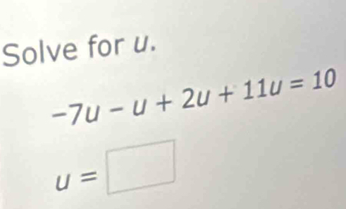 Solve for u.
-7u-u+2u+11u=10
u=□