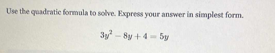 Use the quadratic formula to solve. Express your answer in simplest form.
3y^2-8y+4=5y