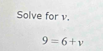 Solve for v.
9=6+v