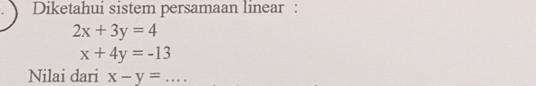 Diketahui sistem persamaan linear :
2x+3y=4
x+4y=-13
Nilai dari x-y=...