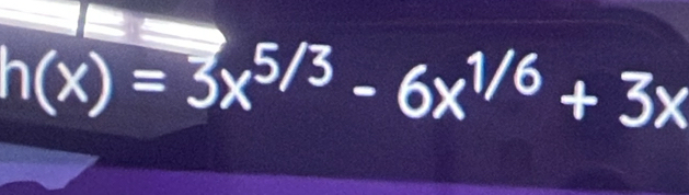 h(x)=3x^(5/3)-6x^(1/6)+3x