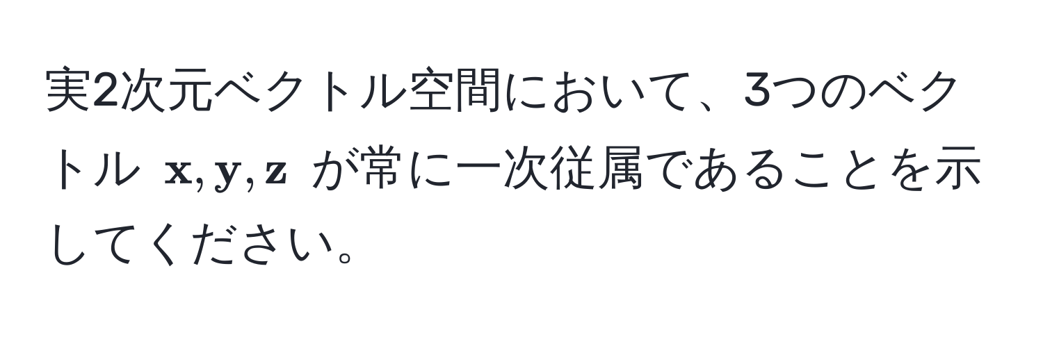 実2次元ベクトル空間において、3つのベクトル (  x,  y,  z ) が常に一次従属であることを示してください。