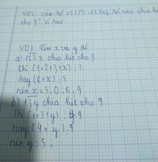 VD2: cao 86(12375 +23(6 3ó nào chiax 
chog? Vi Bao 
vO3 am a usà y dè 
a) overline 123x chia hit cho 3
Zhi (1+2+3+x):3
Hay(6+x):3
nén x=3;0;6;9
b) overline 13y chia hù chog 
Thi (1+3+y):9
Hoy (4+y):9
neny:s;