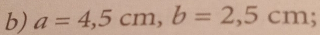 a=4,5cm, b=2,5cm.