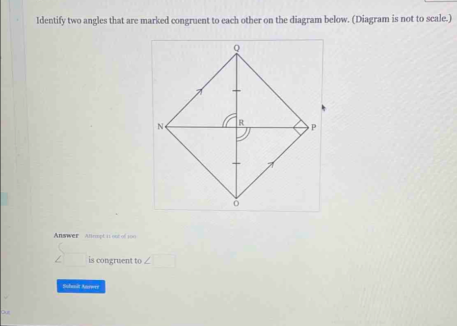 Identify two angles that are marked congruent to each other on the diagram below. (Diagram is not to scale.) 
Answer Attempt i1 out of 100
sumlimits _ is congruent to ∠ □
Suhmit Answer 
Out