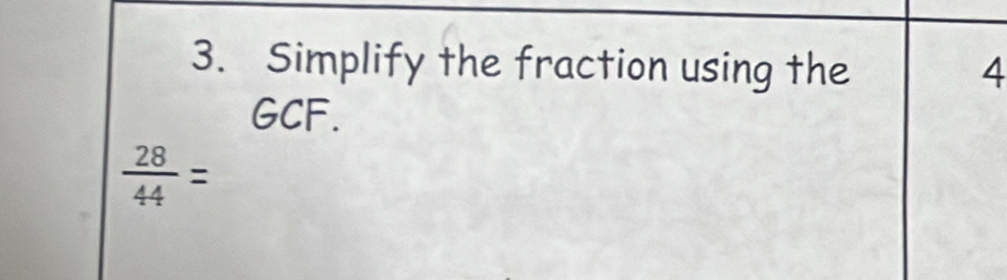 Simplify the fraction using the 4
GCF.
 28/44 =