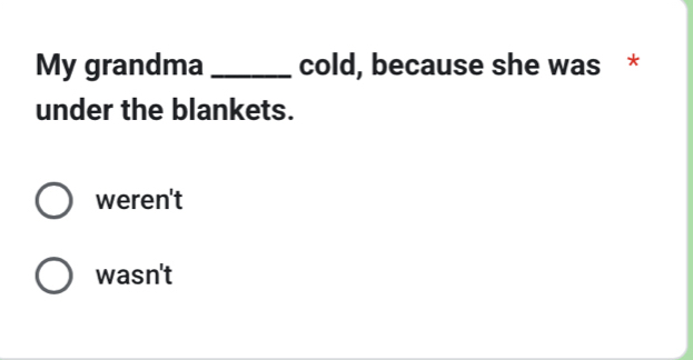 My grandma _cold, because she was *
under the blankets.
weren't
wasn't