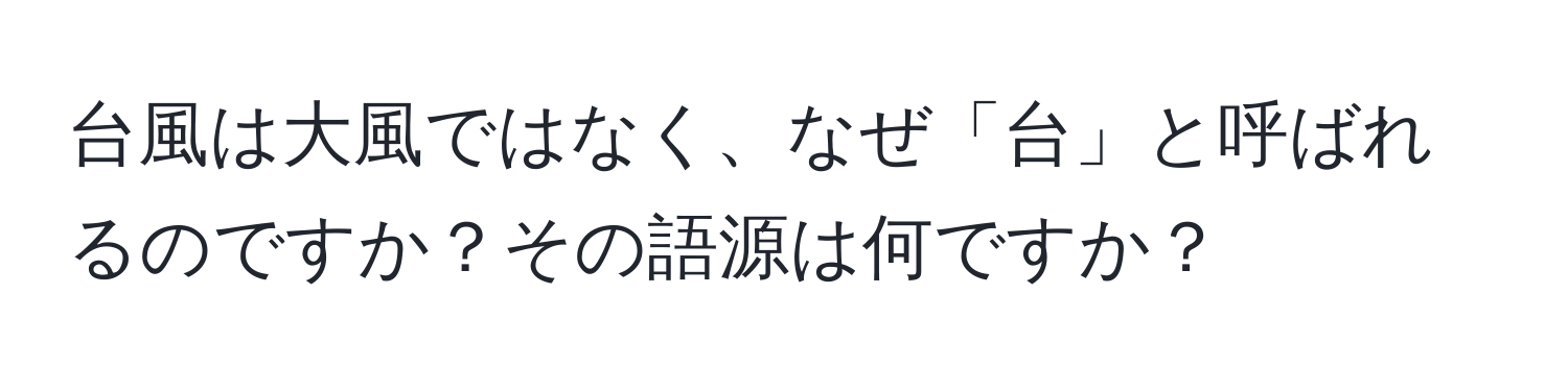 台風は大風ではなく、なぜ「台」と呼ばれるのですか？その語源は何ですか？