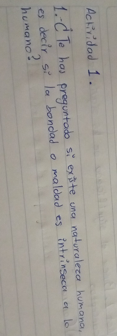 Ackividad 1. 
1. C Te has preguntado siexiste ona natoraleca humana, 
es decir si la bondad o maldad es intrinseca a lo 
homano?