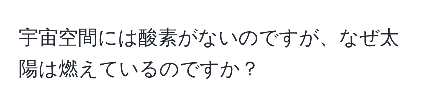 宇宙空間には酸素がないのですが、なぜ太陽は燃えているのですか？