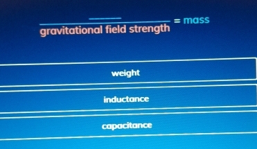 gravitational field strength = mass
weight
inductance
capacitance